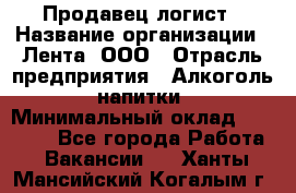 Продавец-логист › Название организации ­ Лента, ООО › Отрасль предприятия ­ Алкоголь, напитки › Минимальный оклад ­ 30 000 - Все города Работа » Вакансии   . Ханты-Мансийский,Когалым г.